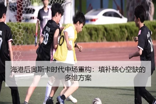 海港后奥斯卡时代中场重构：填补核心空缺的多维方案