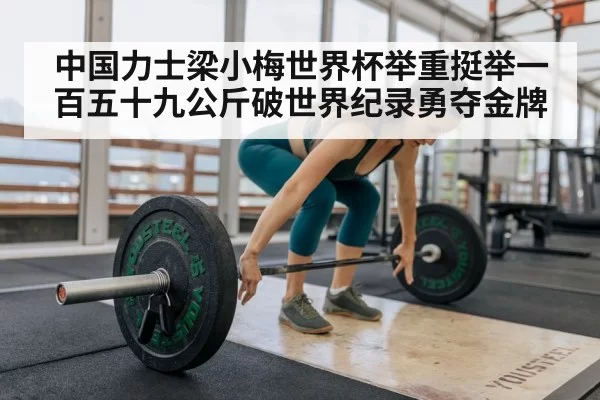 中国力士梁小梅世界杯举重挺举一百五十九公斤破世界纪录勇夺金牌