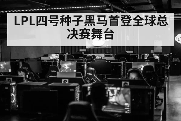 LPL四号种子黑马首登全球总决赛舞台