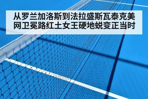 从罗兰加洛斯到法拉盛斯瓦泰克美网卫冕路红土女王硬地蜕变正当时