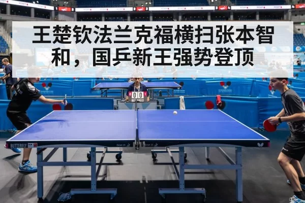 王楚钦法兰克福横扫张本智和,国乒新王强势登顶
