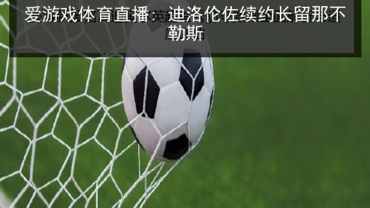 爱游戏体育直播: 迪洛伦佐续约长留那不勒斯
