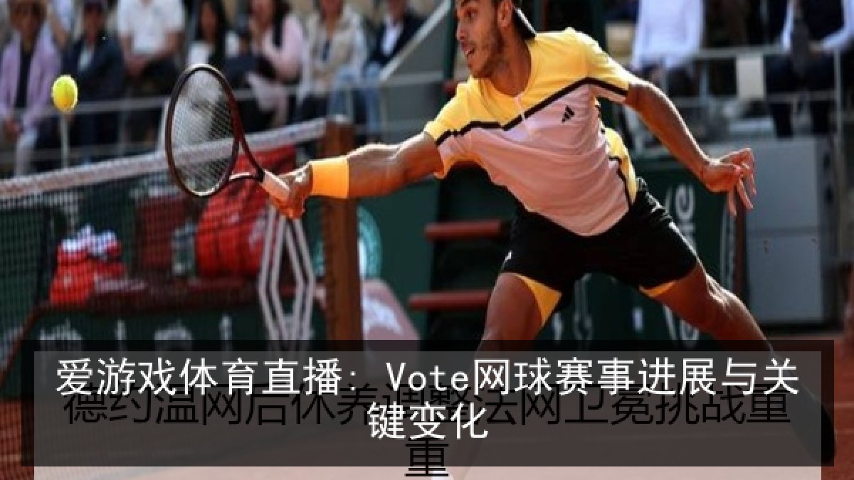 爱游戏体育直播: Vote网球赛事进展与关键变化