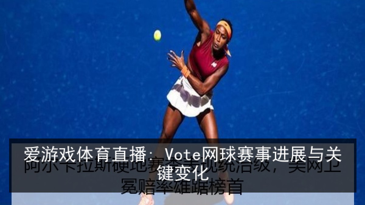 爱游戏体育直播: Vote网球赛事进展与关键变化